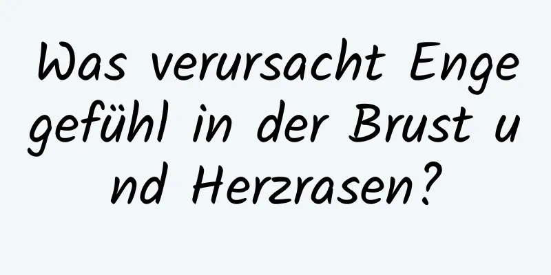 Was verursacht Engegefühl in der Brust und Herzrasen?