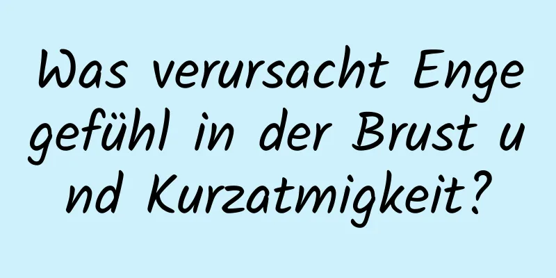 Was verursacht Engegefühl in der Brust und Kurzatmigkeit?