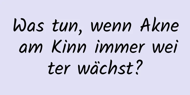 Was tun, wenn Akne am Kinn immer weiter wächst?
