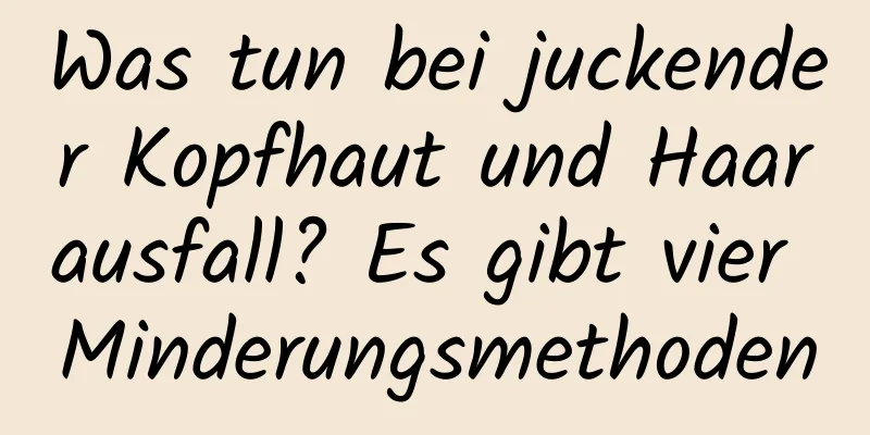 Was tun bei juckender Kopfhaut und Haarausfall? Es gibt vier Minderungsmethoden