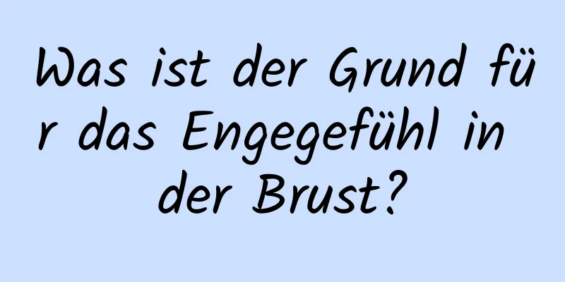 Was ist der Grund für das Engegefühl in der Brust?
