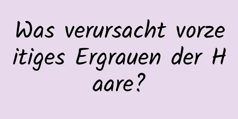 Was verursacht vorzeitiges Ergrauen der Haare?