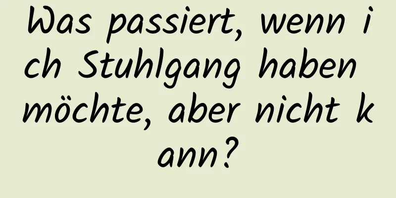 Was passiert, wenn ich Stuhlgang haben möchte, aber nicht kann?