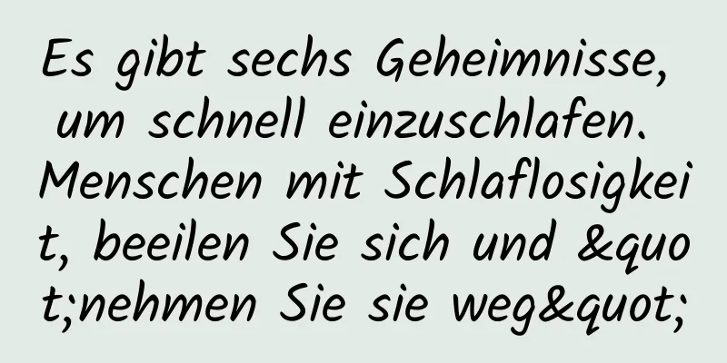 Es gibt sechs Geheimnisse, um schnell einzuschlafen. Menschen mit Schlaflosigkeit, beeilen Sie sich und "nehmen Sie sie weg"
