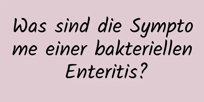 Was sind die Symptome einer bakteriellen Enteritis?