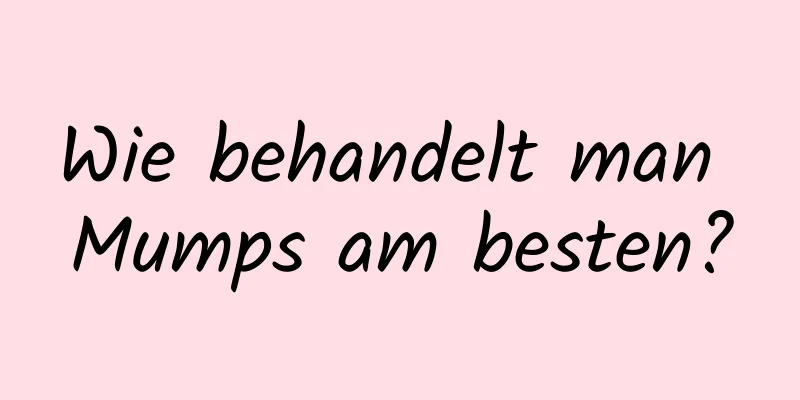 Wie behandelt man Mumps am besten?