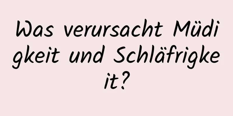 Was verursacht Müdigkeit und Schläfrigkeit?
