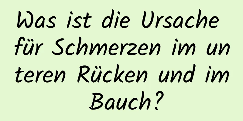 Was ist die Ursache für Schmerzen im unteren Rücken und im Bauch?
