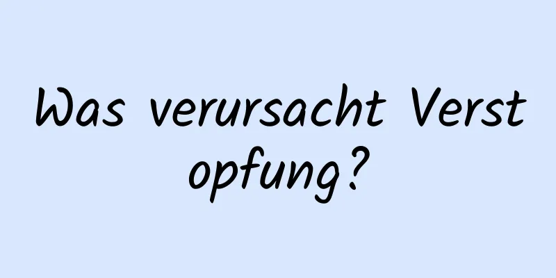 Was verursacht Verstopfung?