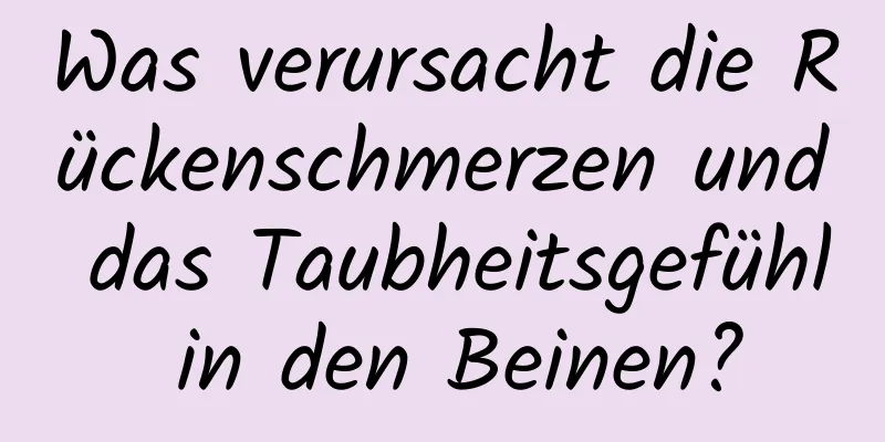 Was verursacht die Rückenschmerzen und das Taubheitsgefühl in den Beinen?