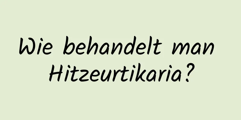Wie behandelt man Hitzeurtikaria?