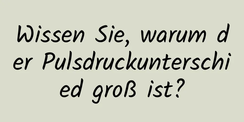 Wissen Sie, warum der Pulsdruckunterschied groß ist?