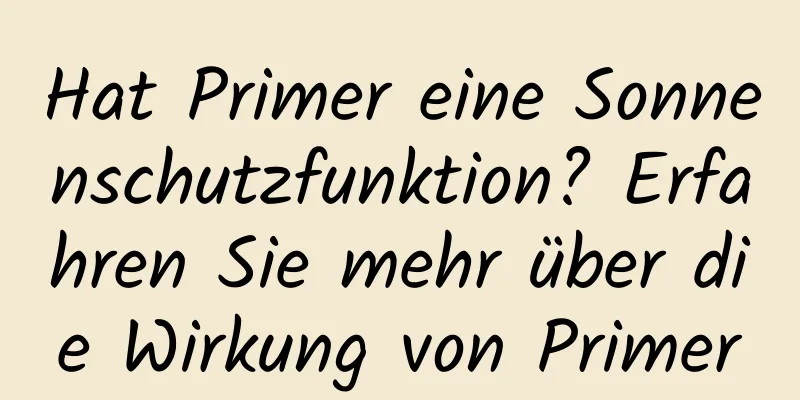 Hat Primer eine Sonnenschutzfunktion? Erfahren Sie mehr über die Wirkung von Primer