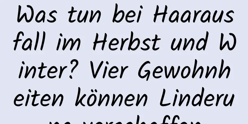 Was tun bei Haarausfall im Herbst und Winter? Vier Gewohnheiten können Linderung verschaffen