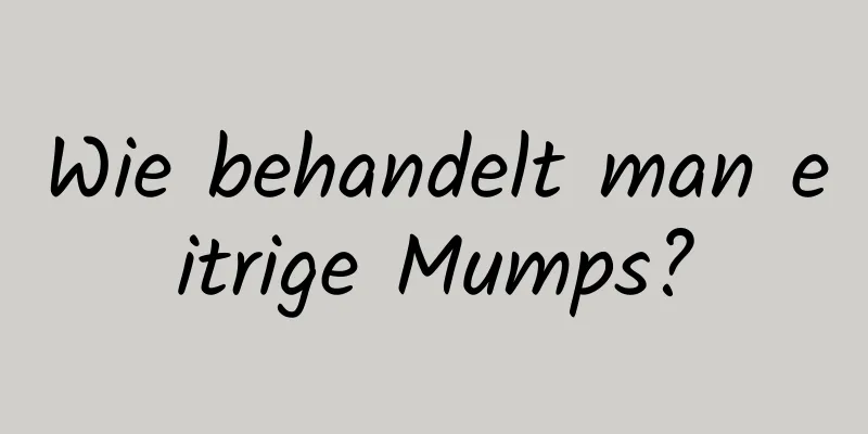 Wie behandelt man eitrige Mumps?