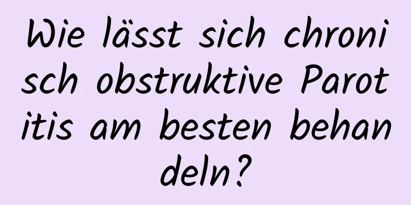 Wie lässt sich chronisch obstruktive Parotitis am besten behandeln?