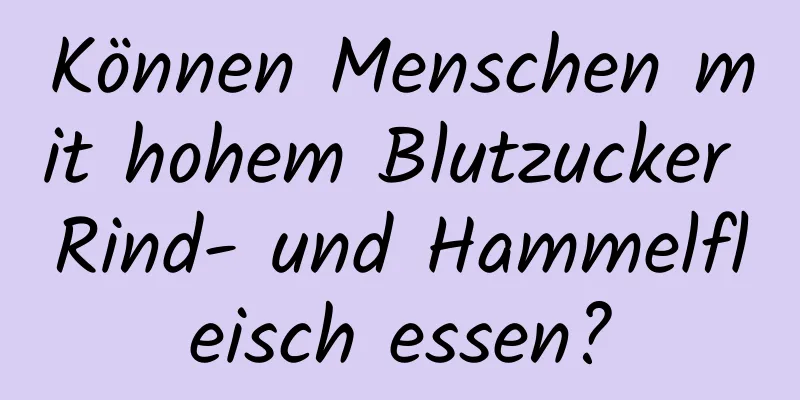 Können Menschen mit hohem Blutzucker Rind- und Hammelfleisch essen?