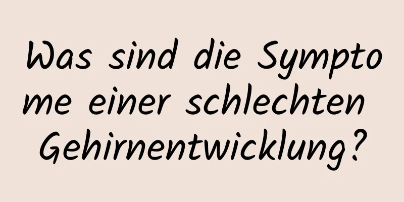 Was sind die Symptome einer schlechten Gehirnentwicklung?
