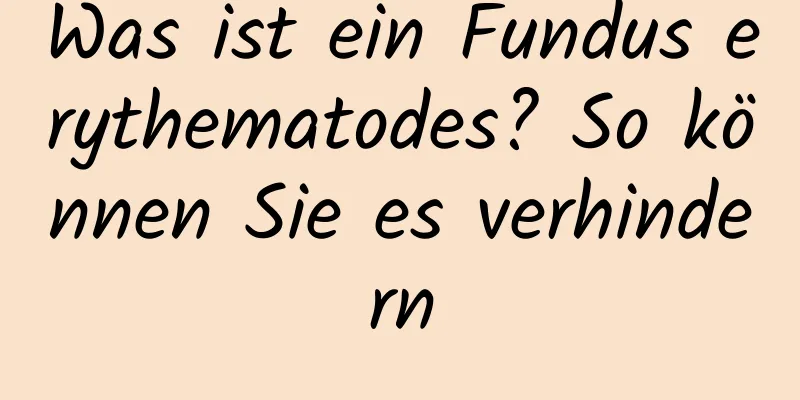 Was ist ein Fundus erythematodes? So können Sie es verhindern