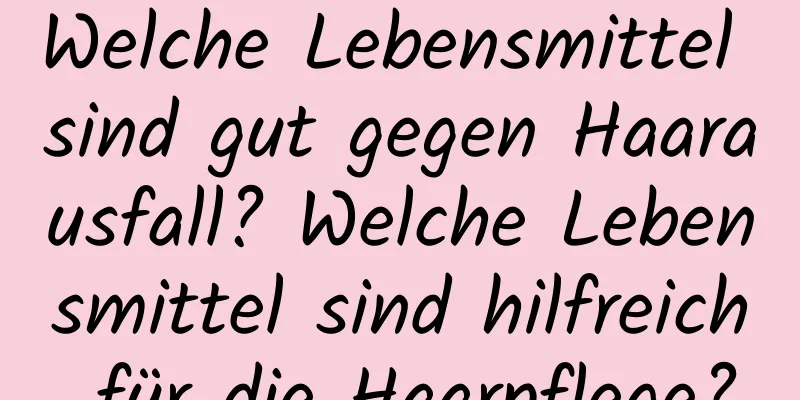 Welche Lebensmittel sind gut gegen Haarausfall? Welche Lebensmittel sind hilfreich für die Haarpflege?