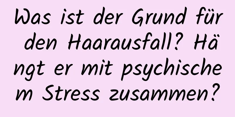 Was ist der Grund für den Haarausfall? Hängt er mit psychischem Stress zusammen?