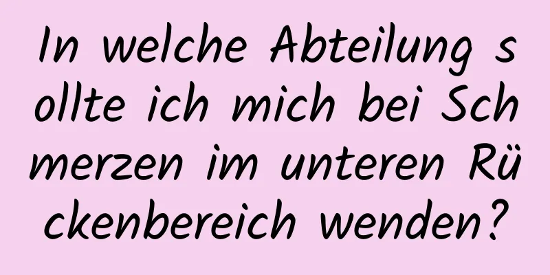 In welche Abteilung sollte ich mich bei Schmerzen im unteren Rückenbereich wenden?