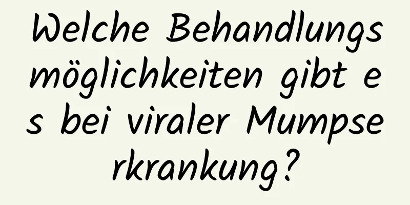 Welche Behandlungsmöglichkeiten gibt es bei viraler Mumpserkrankung?