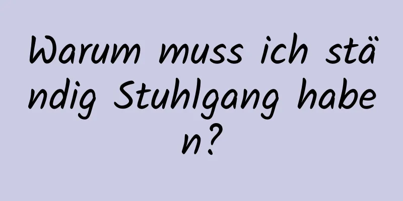 Warum muss ich ständig Stuhlgang haben?
