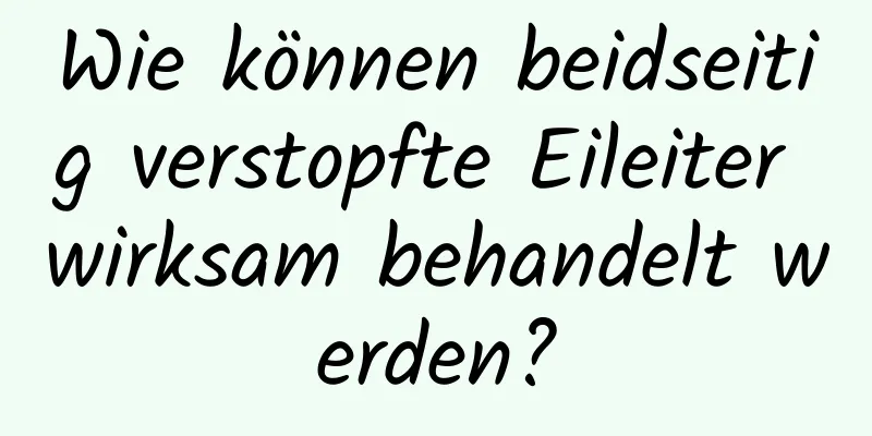 Wie können beidseitig verstopfte Eileiter wirksam behandelt werden?