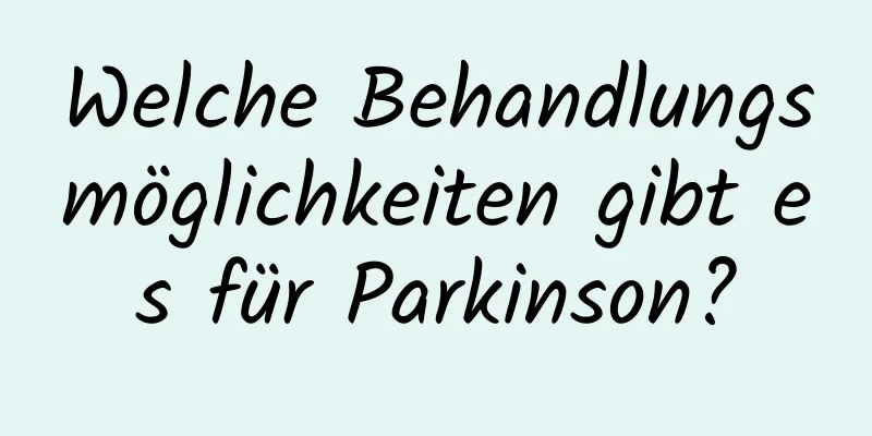 Welche Behandlungsmöglichkeiten gibt es für Parkinson?