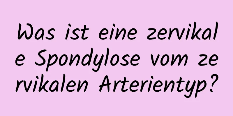 Was ist eine zervikale Spondylose vom zervikalen Arterientyp?