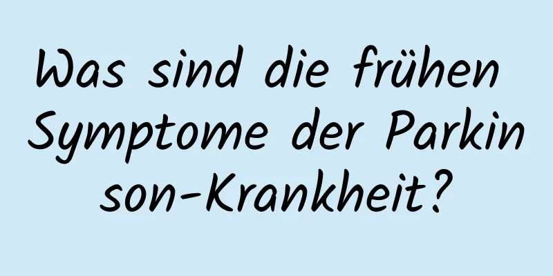 Was sind die frühen Symptome der Parkinson-Krankheit?