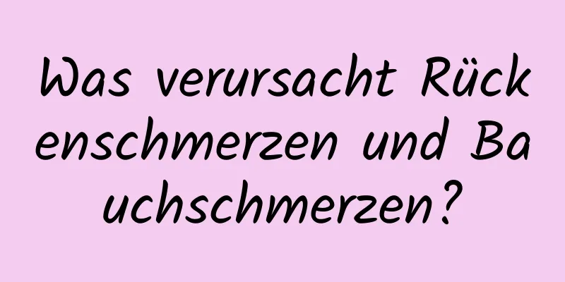 Was verursacht Rückenschmerzen und Bauchschmerzen?