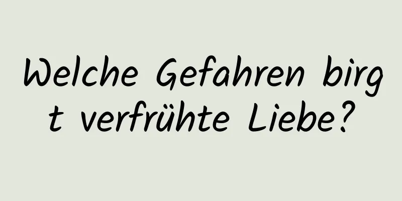 Welche Gefahren birgt verfrühte Liebe?