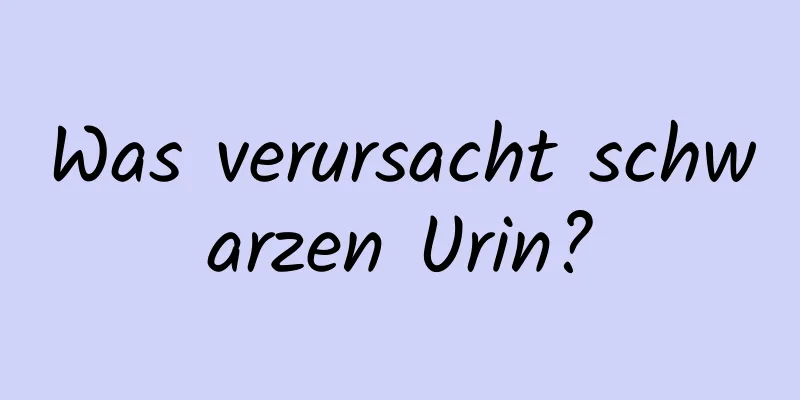 Was verursacht schwarzen Urin?