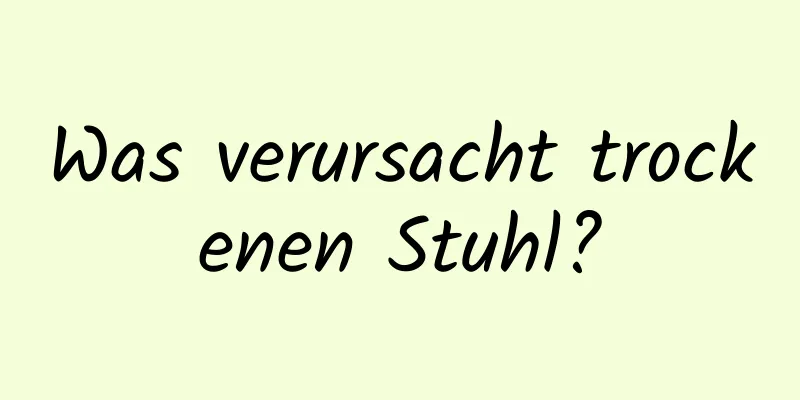 Was verursacht trockenen Stuhl?