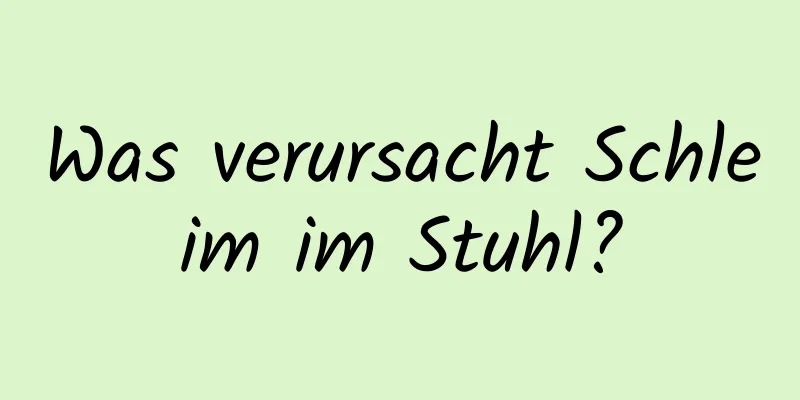 Was verursacht Schleim im Stuhl?