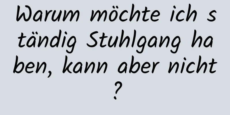 Warum möchte ich ständig Stuhlgang haben, kann aber nicht?