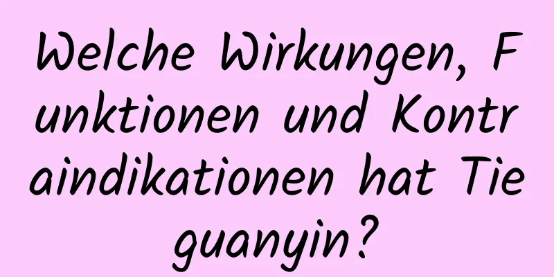 Welche Wirkungen, Funktionen und Kontraindikationen hat Tieguanyin?