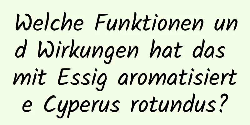 Welche Funktionen und Wirkungen hat das mit Essig aromatisierte Cyperus rotundus?