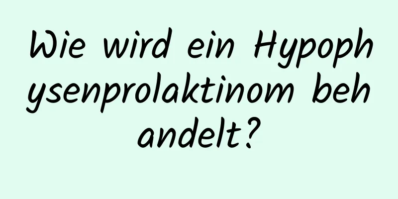 Wie wird ein Hypophysenprolaktinom behandelt?