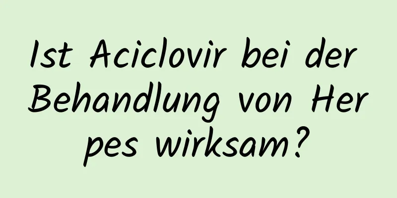 Ist Aciclovir bei der Behandlung von Herpes wirksam?
