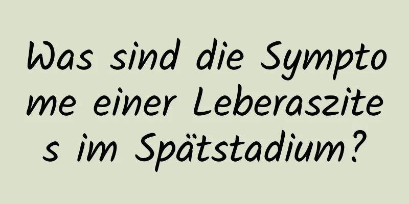 Was sind die Symptome einer Leberaszites im Spätstadium?