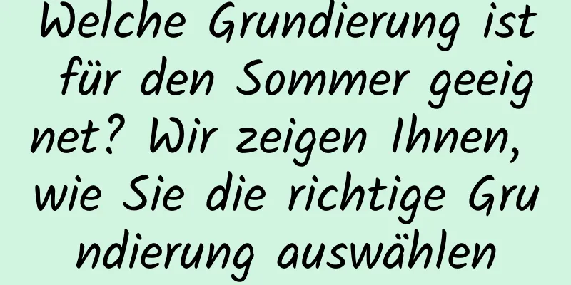 Welche Grundierung ist für den Sommer geeignet? Wir zeigen Ihnen, wie Sie die richtige Grundierung auswählen