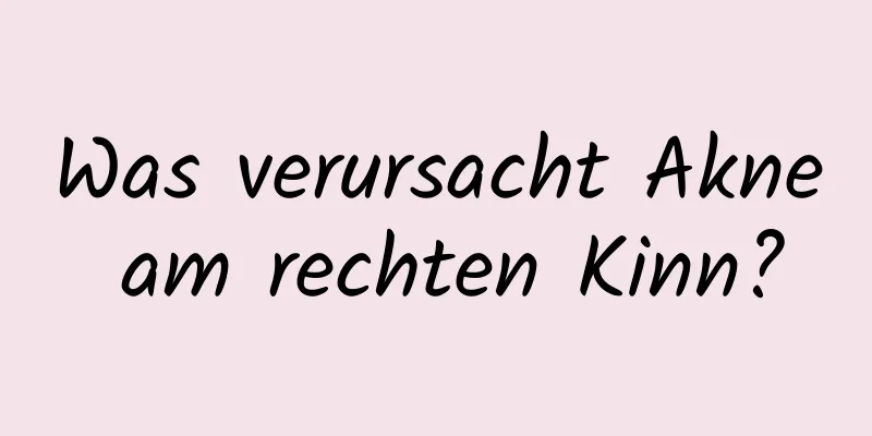 Was verursacht Akne am rechten Kinn?