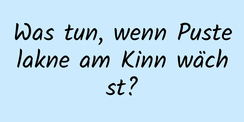 Was tun, wenn Pustelakne am Kinn wächst?