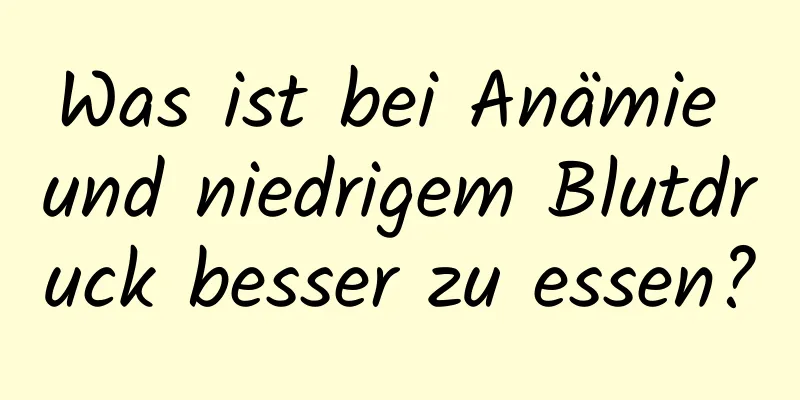 Was ist bei Anämie und niedrigem Blutdruck besser zu essen?