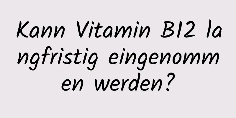 Kann Vitamin B12 langfristig eingenommen werden?