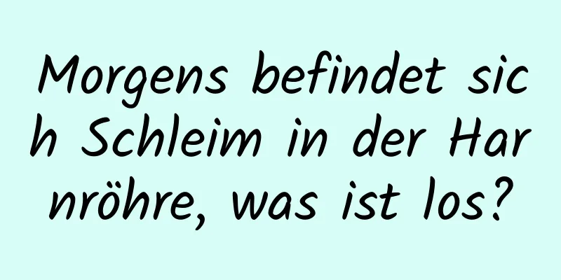 Morgens befindet sich Schleim in der Harnröhre, was ist los?