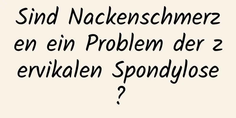 Sind Nackenschmerzen ein Problem der zervikalen Spondylose?